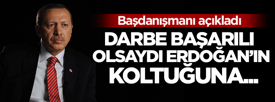 Darbe başarılı olsaydı Erdoğan'ın koltuğuna o oturacaktı