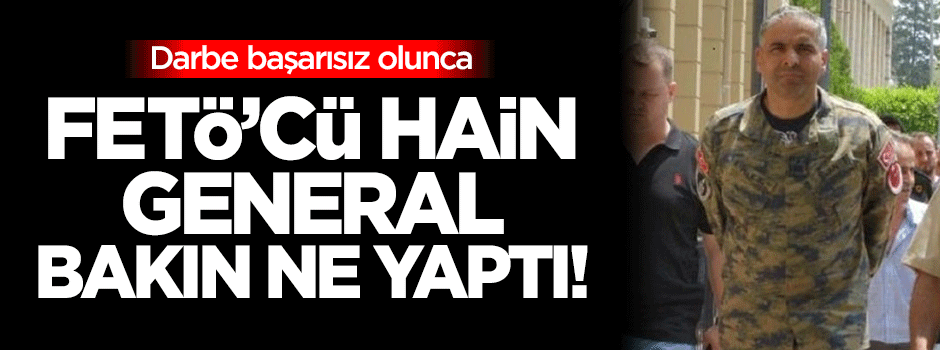 Darbe başarısız olunca FETÖ'cü hain general bakın ne yaptı!