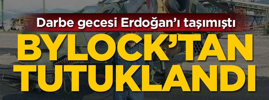 Darbe gecesi Erdoğan'ı taşımıştı! Bylock'tan tutuklandı