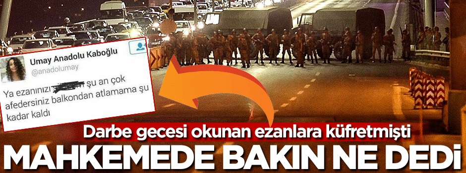 Darbe gecesi ezana küfretmişti! Mahkemede bakın ne dedi