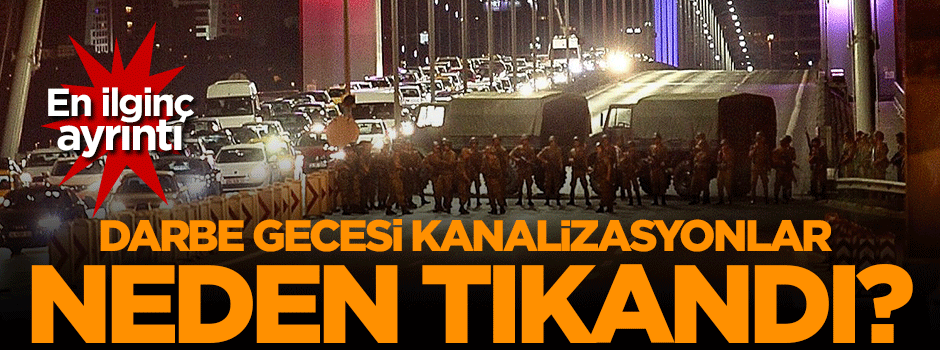 Darbe gecesi kanalizasyonlar neden tıkandı?
