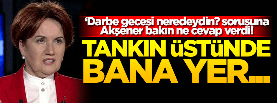 'Darbe gecesi neredeydin?' sorusuna Akşener bu cevabı verdi!