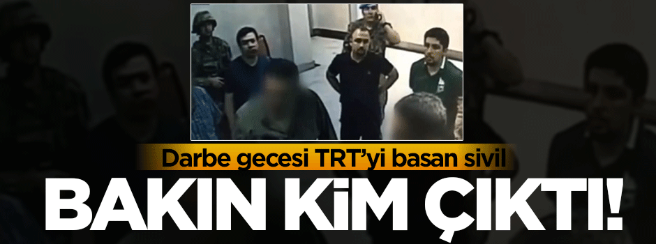 Darbe gecesi TRT'yi basan sivil bakın kim çıktı!