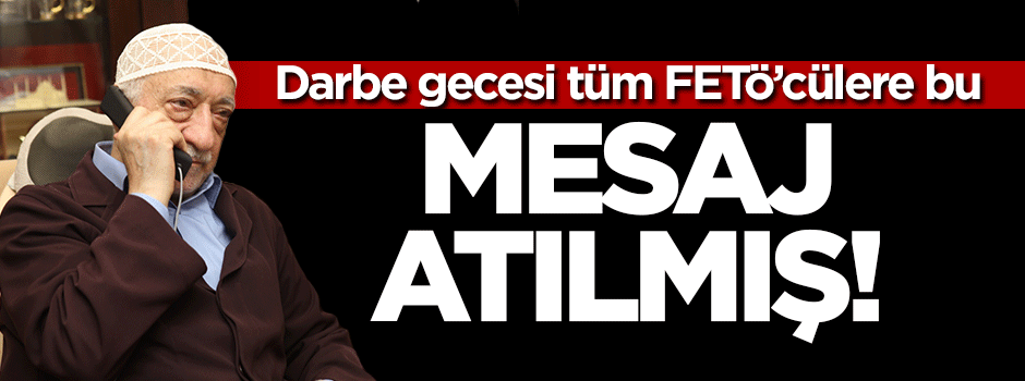 Darbe gecesi tüm FETÖ'cülere bu mesaj atılmış!