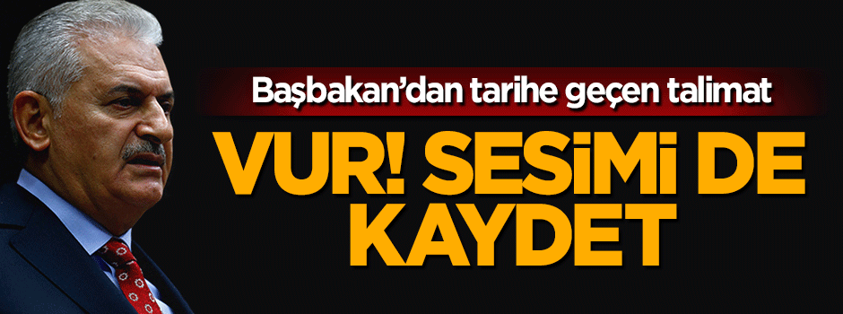 Darbe girişimi gecesi Başbakan Yıldırım'dan tarihe geçen talimat