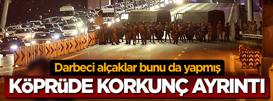 Darbe girişimi gecesi Boğaz Köprüsü'nde korkunç detay