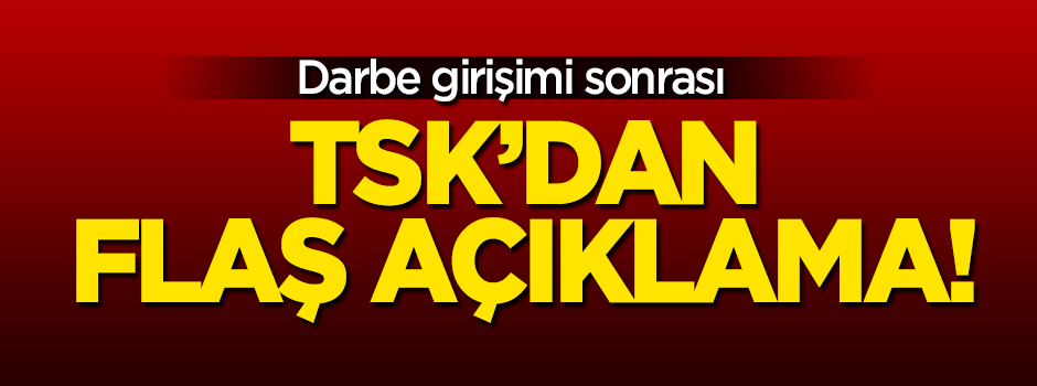 Darbe girişimi sonrası TSK'dan ilk açıklama!