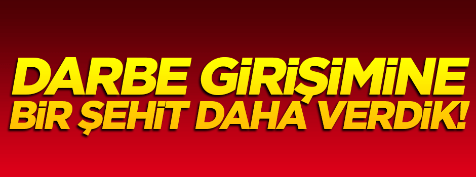 Darbe girişiminde ağır yaralanan polis şehit oldu