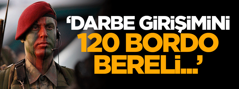 'Darbe girişimini 120 bordo bereli başlattı'