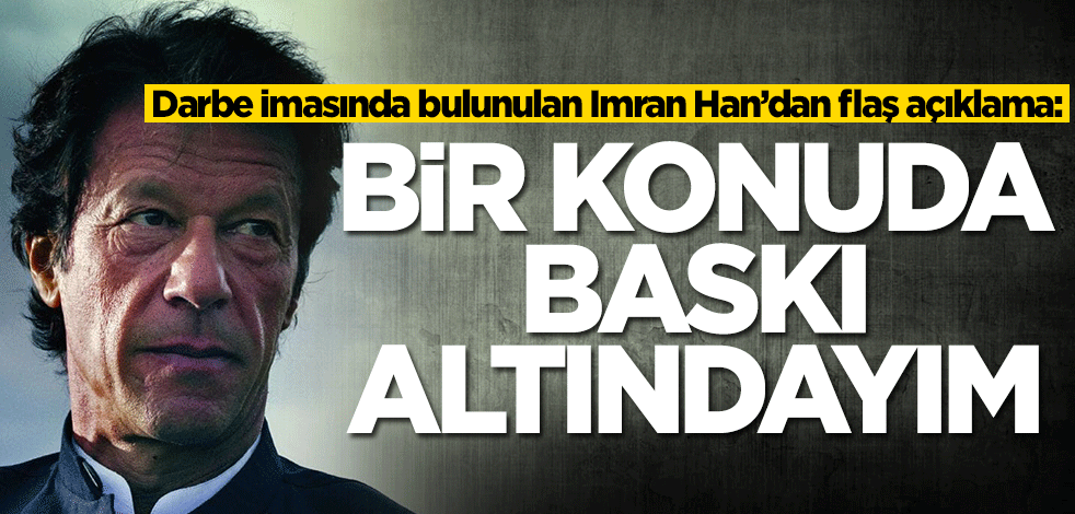 Darbe imasında bulunulan İmran Han’dan flaş açıklama: Baskı altındayım