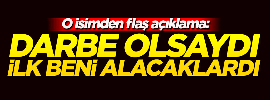 'Darbe olsaydı ilk beni alacaklardı'