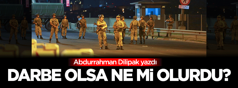 Darbe olsaydı ne mi olurdu?