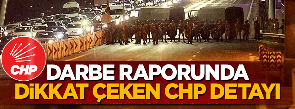 Darbe raporunda dikkat çeken CHP detayı