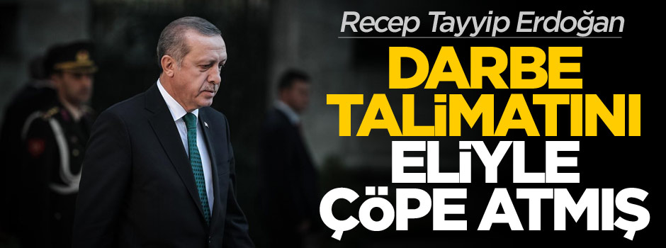 Darbe talimatını Erdoğan çöpe attı