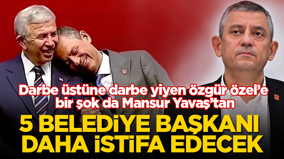 Darbe üstüne darbe yiyen Özgür Özel’e bir şok da Mansur Yavaş’tan! 5 belediye başkanı daha istifa edecek
