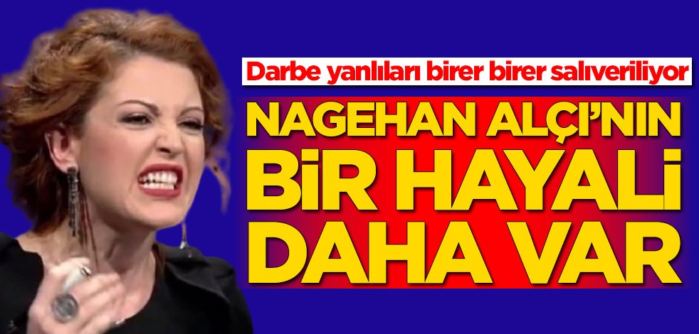 Darbe yanlıları birer birer salıveriliyor! Nagehan Alçı’nın bir hayali daha var!