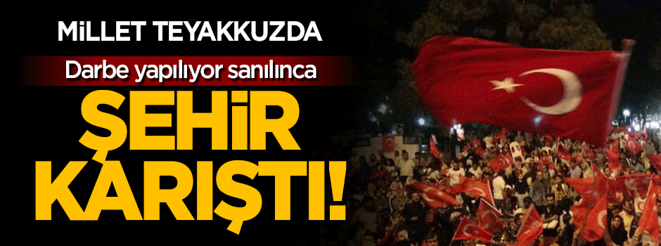 Darbe yapılıyor sanılınca şehir karıştı!