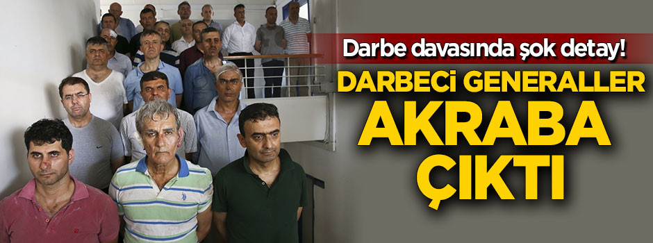 Darbeci 8 general akraba çıktı!