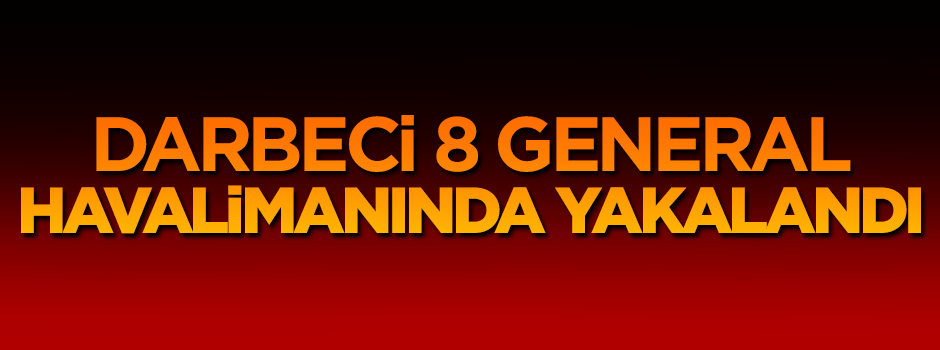 Darbeci 8 general havalimanında yakalandı!