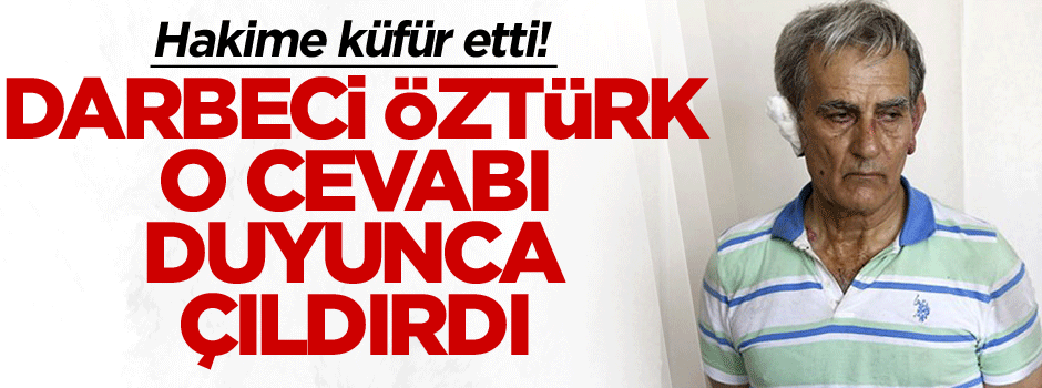 Darbeci Akın Öztürk o cevabı duyunca çıldırdı… Hakime küfür etti!