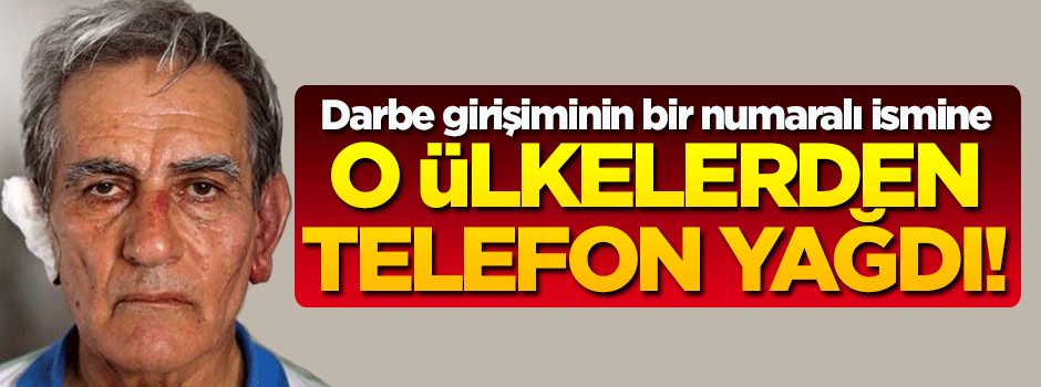 Darbeci Akın Öztürk'e o ülkelerden telefon yağdı!