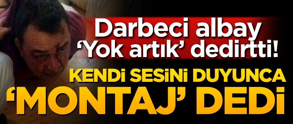 Darbeci albay 'yok artık' dedirtti! Kendi sesini duyunca 'Montaj' dedi