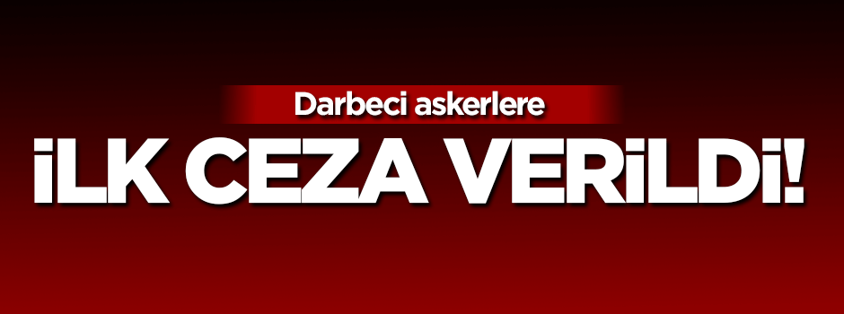 Darbeci askerlere ilk ceza verildi