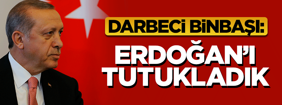 Darbeci Binbaşı ''Cumhurbaşkanı Erdoğan’ı tutukladık'' demiş
