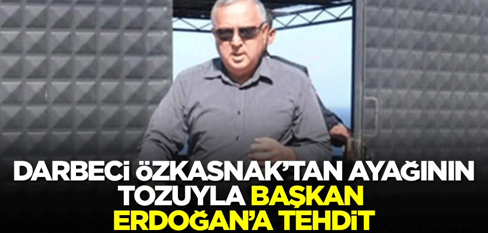 Darbeci Erol Özkasnak'tan ayağının tozuyla Erdoğan'a tehdit