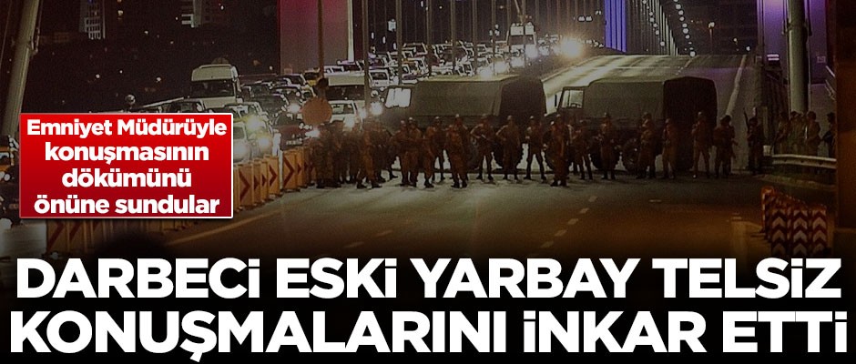 Darbeci eski yarbay, mahkemede telsiz konuşmalarını inkar etti