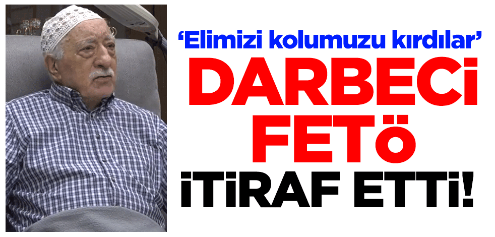 Darbeci FETÖ itiraf etti! ‘Elimizi kolumuzu kırdılar’
