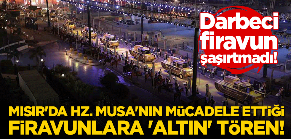 Darbeci firavun şaşırtmadı: Mısır'da Hz. Musa'nın mücadele ettiği firavunlara 'altın' tören!