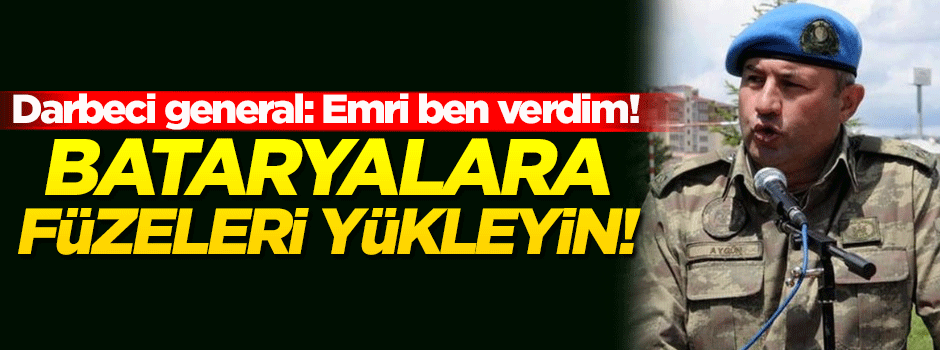 Darbeci general itiraf etti! Emri ben verdim...