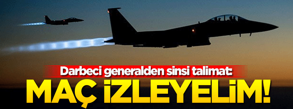 Darbeci general: 'Ortalık sakin maç izleyelim'