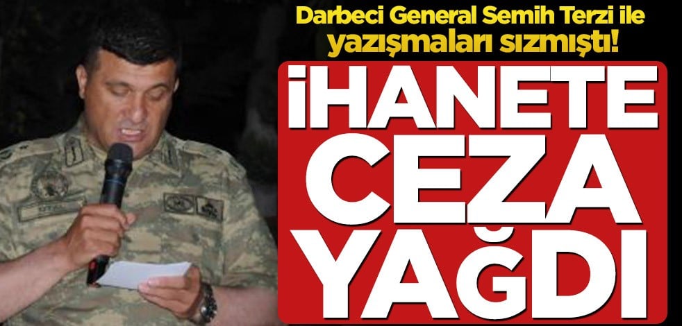 Darbeci General Semih Terzi ile yazışmaları sızmıştı! İhanete ağır ceza