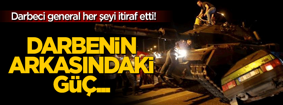 Darbeci generalden itiraf: Darbenin arkasındaki güç...