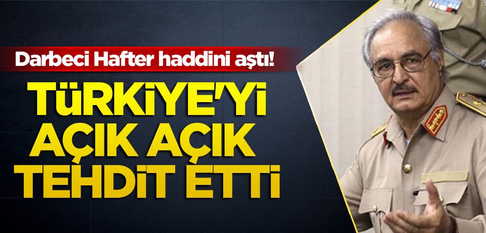 Darbeci Hafter haddini aştı! Türkiye'yi açık açık tehdit etti