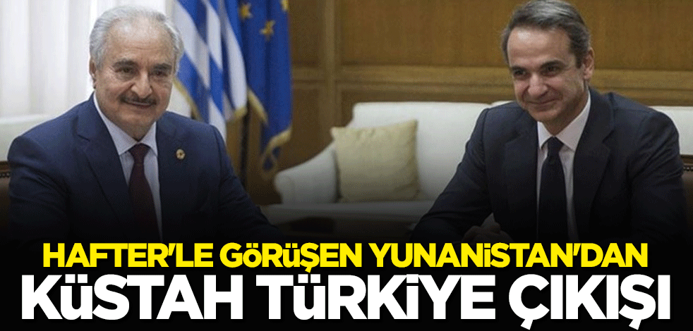 Darbeci Hafter ile görüşen Yunanistan'dan küstah Türkiye çıkışı