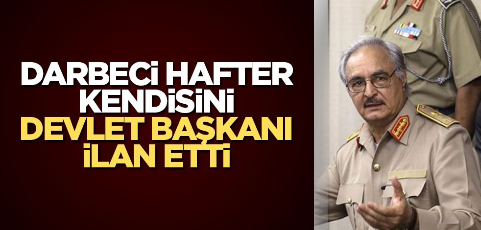Darbeci Hafter kendisini devlet başkanı ilan etti