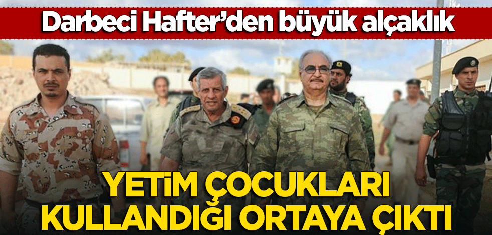 Darbeci Hafter'den büyük alçaklık! Yetim çocukları kullandığı ortaya çıktı