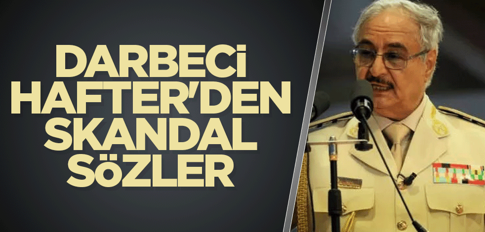 Darbeci Hafter'den skandal sözler