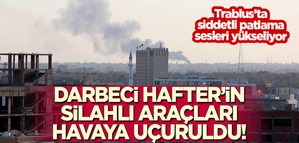 Darbeci Hafter'in silahlı araçları havaya uçuruldu!