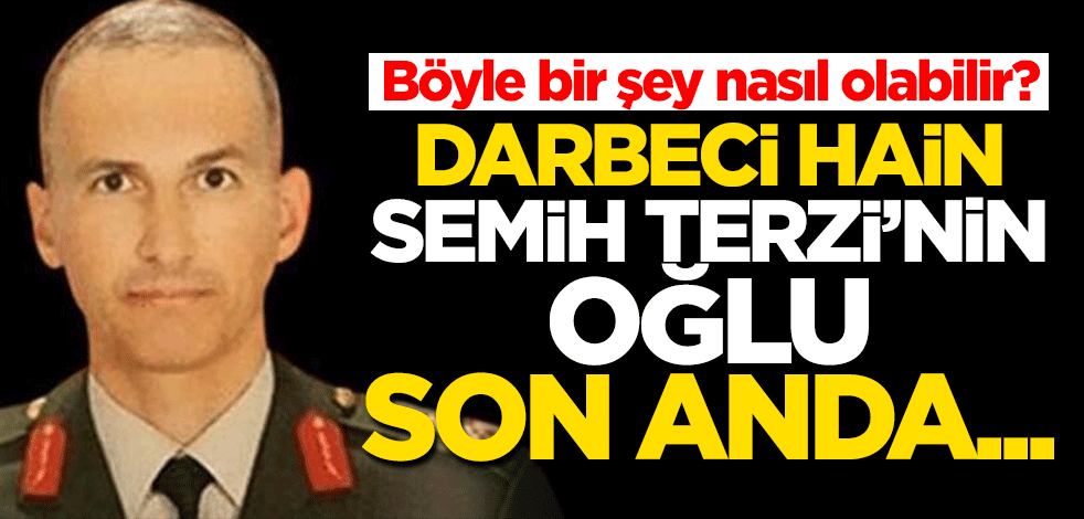 Darbeci hain general Semih Terzi'nin oğlu yurt dışına topukladı!