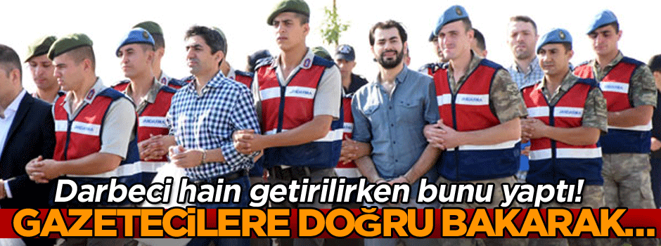 Darbeci hain getirilirken bunu yaptı! Gazetecilere doğru bakarak…