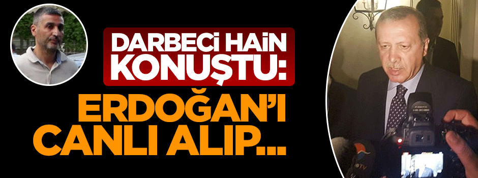 Darbeci hain konuştu: Erdoğan'ı canlı alacaktık