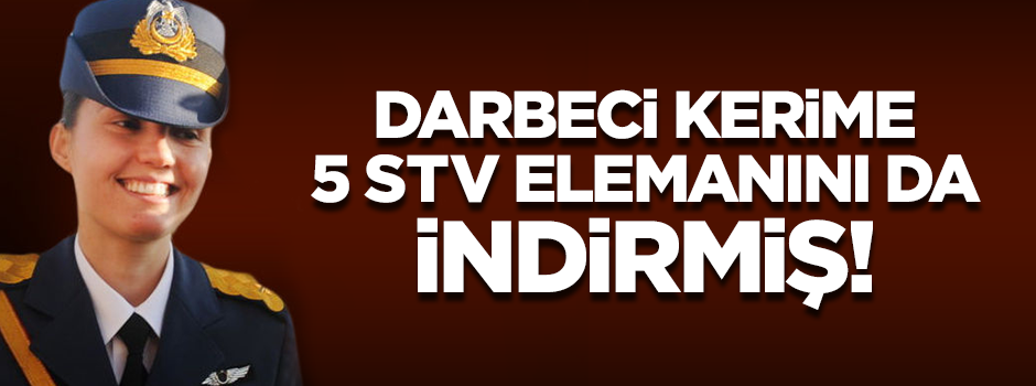 Darbeci hain pilot Kerime, 5 bilişim uzmanını da taşımış!