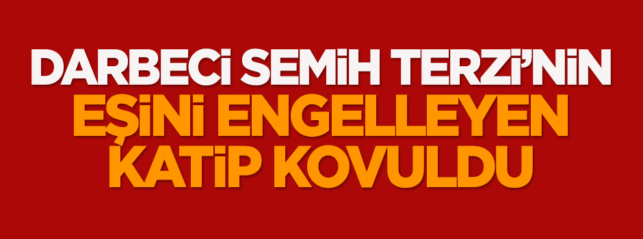 Darbeci hain Semih Terzi'nin eşini engelleyen katip kovuldu
