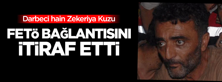 Darbeci hain Zekeriya Kuzu 'FETÖ' bağlantısını itiraf etti