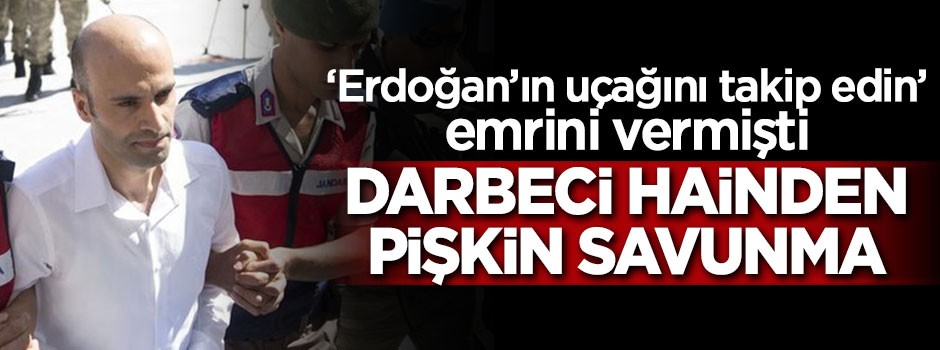 Darbeci hainden pişkin savunma!