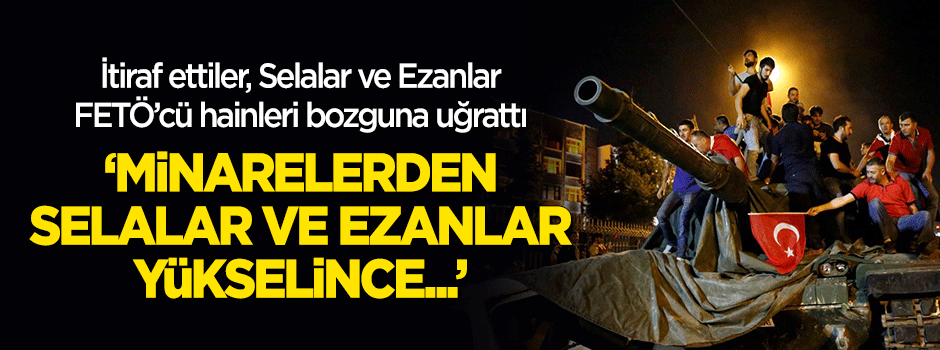 Darbeci hainler itiraf etti: Minarelerden selalar yükselince...